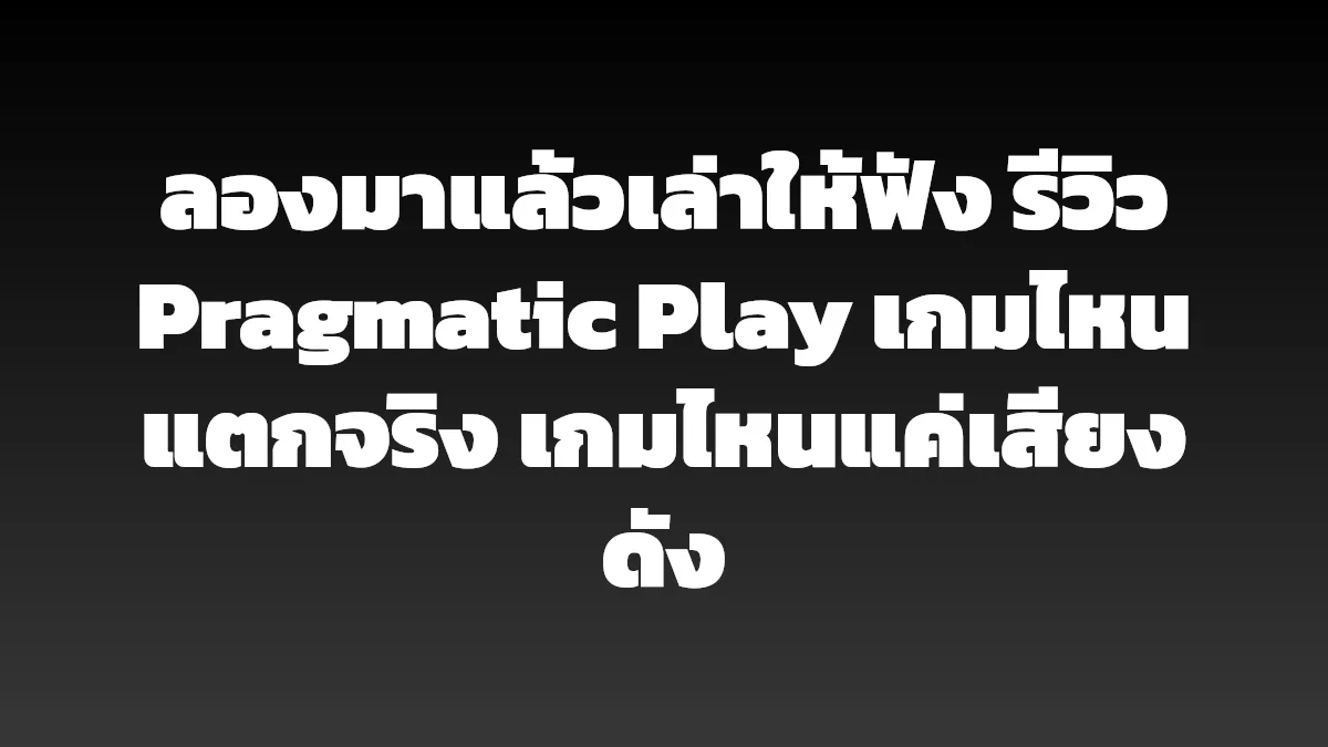 ลองมาแล้วเล่าให้ฟัง รีวิว Pragmatic Play เกมไหนแตกจริง เกมไหนแค่เสียงดัง